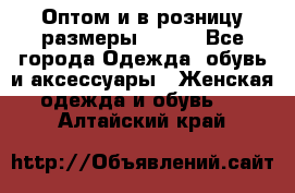 Оптом и в розницу размеры 50-66 - Все города Одежда, обувь и аксессуары » Женская одежда и обувь   . Алтайский край